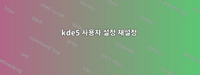 kde5 사용자 설정 재설정