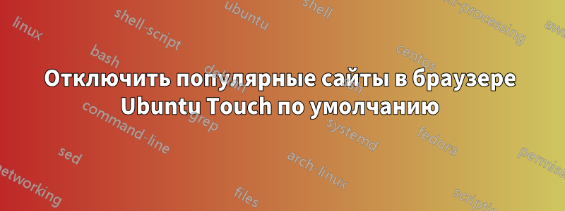 Отключить популярные сайты в браузере Ubuntu Touch по умолчанию