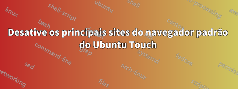 Desative os principais sites do navegador padrão do Ubuntu Touch