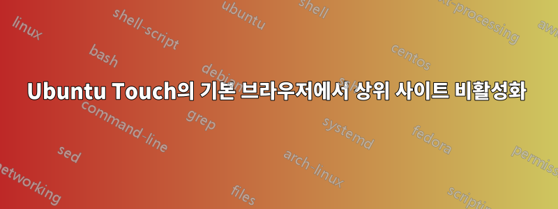 Ubuntu Touch의 기본 브라우저에서 상위 사이트 비활성화