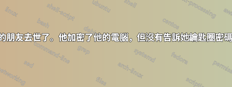 我最好的朋友去世了。他加密了他的電腦，但沒有告訴她鑰匙圈密碼是什麼