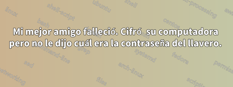 Mi mejor amigo falleció. Cifró su computadora pero no le dijo cuál era la contraseña del llavero.