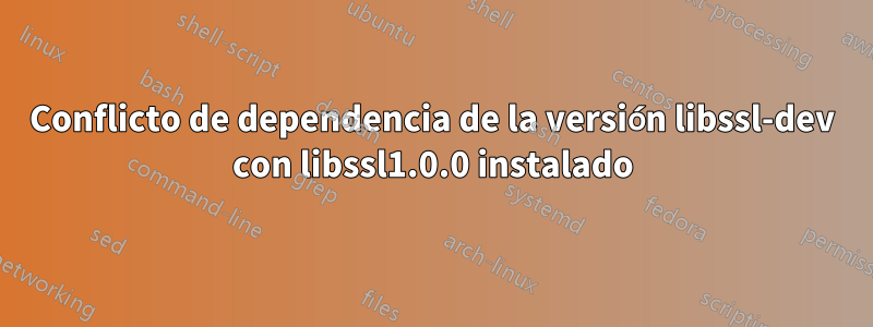 Conflicto de dependencia de la versión libssl-dev con libssl1.0.0 instalado