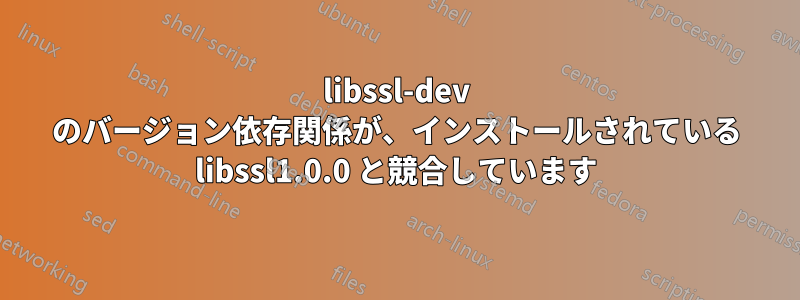 libssl-dev のバージョン依存関係が、インストールされている libssl1.0.0 と競合しています