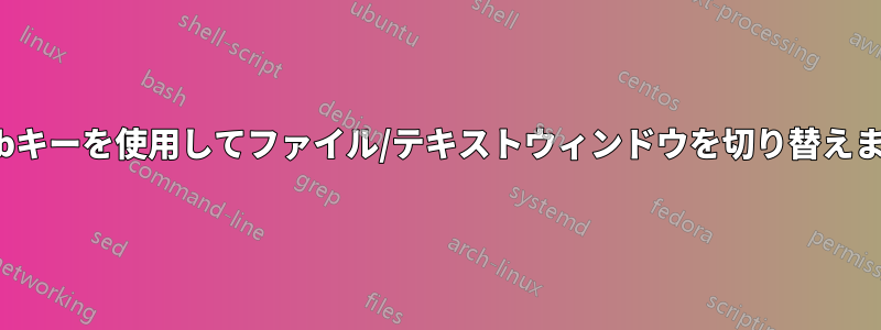 Tabキーを使用してファイル/テキストウィンドウを切り替えます