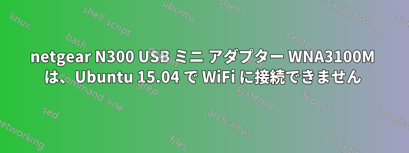 netgear N300 USB ミニ アダプター WNA3100M は、Ubuntu 15.04 で WiFi に接続できません