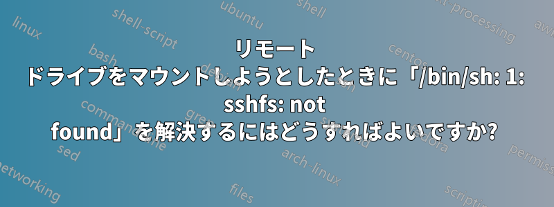 リモート ドライブをマウントしようとしたときに「/bin/sh: 1: sshfs: not found」を解決するにはどうすればよいですか?