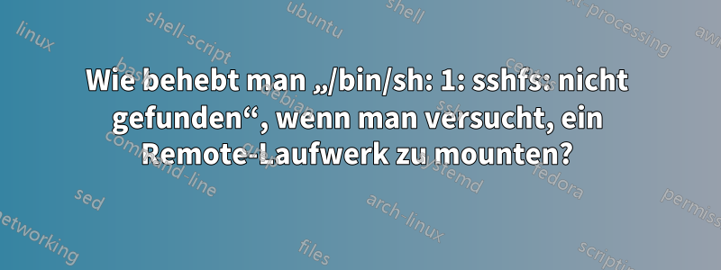 Wie behebt man „/bin/sh: 1: sshfs: nicht gefunden“, wenn man versucht, ein Remote-Laufwerk zu mounten?