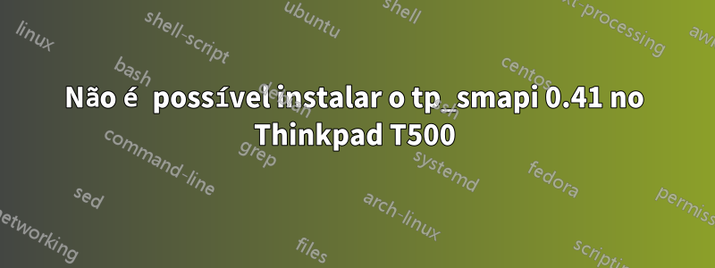 Não é possível instalar o tp_smapi 0.41 no Thinkpad T500