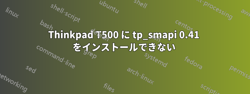 Thinkpad T500 に tp_smapi 0.41 をインストールできない