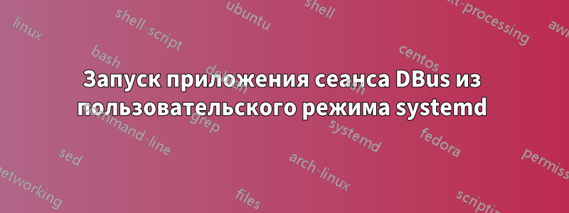 Запуск приложения сеанса DBus из пользовательского режима systemd