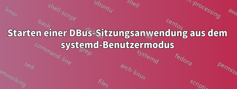 Starten einer DBus-Sitzungsanwendung aus dem systemd-Benutzermodus