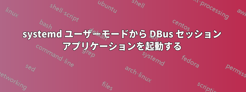 systemd ユーザーモードから DBus セッション アプリケーションを起動する