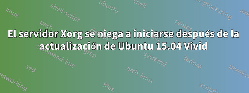 El servidor Xorg se niega a iniciarse después de la actualización de Ubuntu 15.04 Vivid