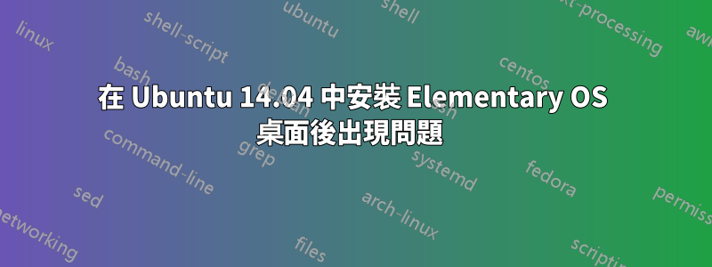 在 Ubuntu 14.04 中安裝 Elementary OS 桌面後出現問題 