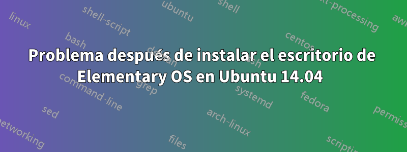 Problema después de instalar el escritorio de Elementary OS en Ubuntu 14.04 