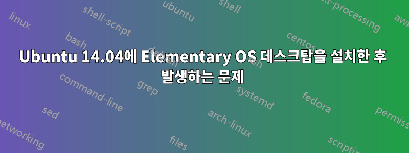 Ubuntu 14.04에 Elementary OS 데스크탑을 설치한 후 발생하는 문제