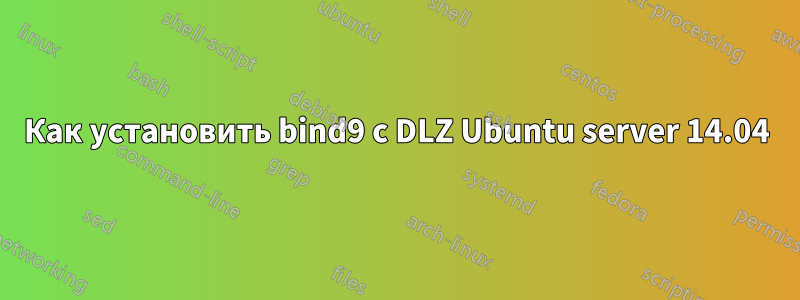 Как установить bind9 с DLZ Ubuntu server 14.04