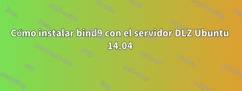 Cómo instalar bind9 con el servidor DLZ Ubuntu 14.04