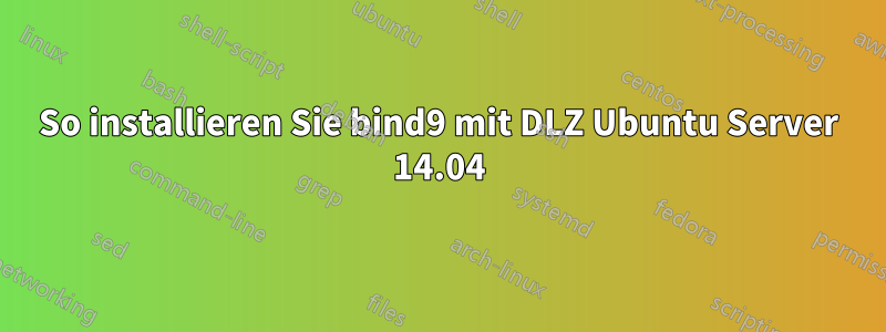 So installieren Sie bind9 mit DLZ Ubuntu Server 14.04