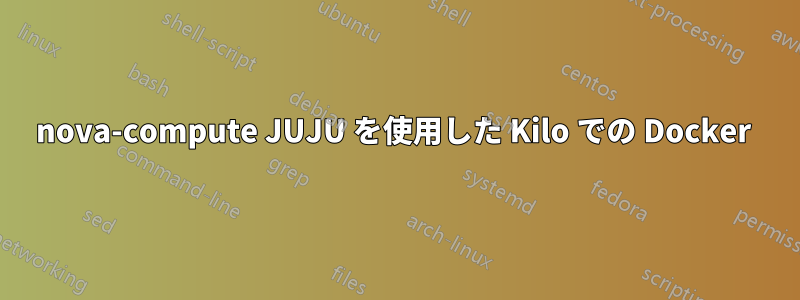 nova-compute JUJU を使用した Kilo での Docker 