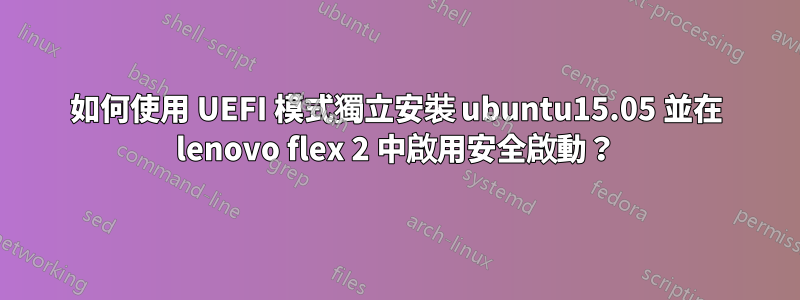 如何使用 UEFI 模式獨立安裝 ubuntu15.05 並在 lenovo flex 2 中啟用安全啟動？