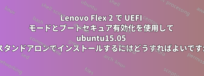 Lenovo Flex 2 で UEFI モードとブートセキュア有効化を使用して ubuntu15.05 をスタンドアロンでインストールするにはどうすればよいですか?