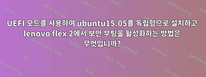 UEFI 모드를 사용하여 ubuntu15.05를 독립형으로 설치하고 lenovo flex 2에서 보안 부팅을 활성화하는 방법은 무엇입니까?