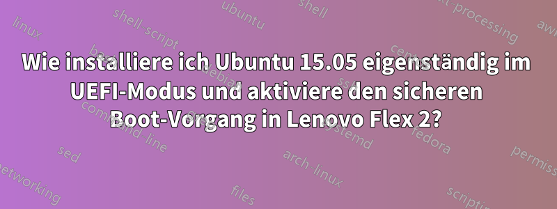 Wie installiere ich Ubuntu 15.05 eigenständig im UEFI-Modus und aktiviere den sicheren Boot-Vorgang in Lenovo Flex 2?