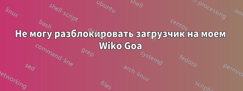 Не могу разблокировать загрузчик на моем Wiko Goa