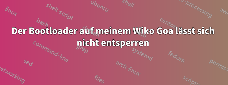 Der Bootloader auf meinem Wiko Goa lässt sich nicht entsperren