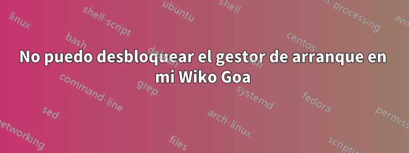 No puedo desbloquear el gestor de arranque en mi Wiko Goa