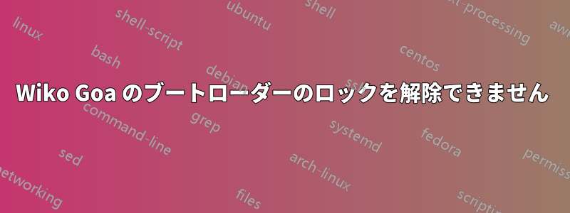 Wiko Goa のブートローダーのロックを解除できません