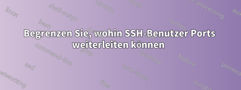 Begrenzen Sie, wohin SSH-Benutzer Ports weiterleiten können 