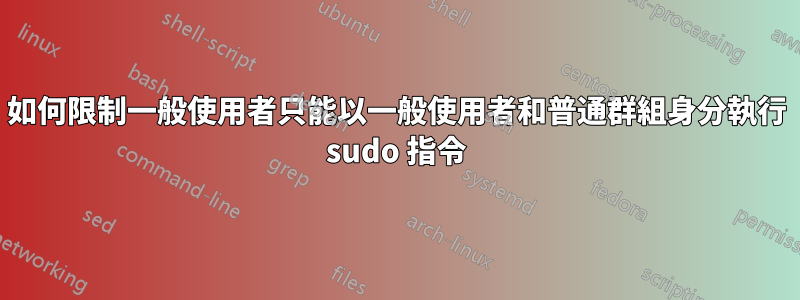 如何限制一般使用者只能以一般使用者和普通群組身分執行 sudo 指令