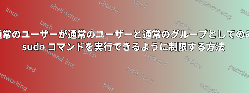 通常のユーザーが通常のユーザーと通常のグループとしてのみ sudo コマンドを実行できるように制限する方法