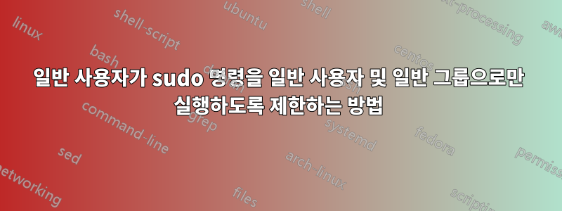 일반 사용자가 sudo 명령을 일반 사용자 및 일반 그룹으로만 실행하도록 제한하는 방법