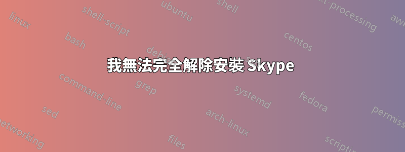 我無法完全解除安裝 Skype