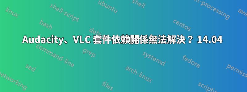 Audacity、VLC 套件依賴關係無法解決？ 14.04