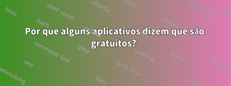 Por que alguns aplicativos dizem que são gratuitos? 