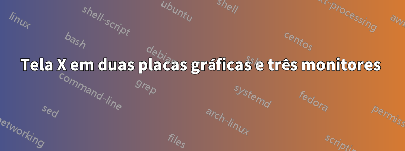 Tela X em duas placas gráficas e três monitores