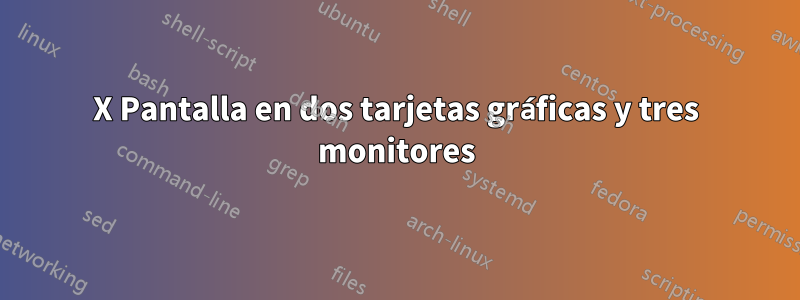 X Pantalla en dos tarjetas gráficas y tres monitores