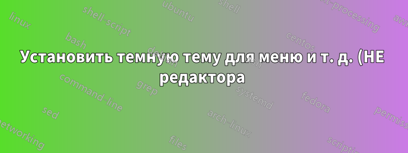 Установить темную тему для меню и т. д. (НЕ редактора) code::blocks
