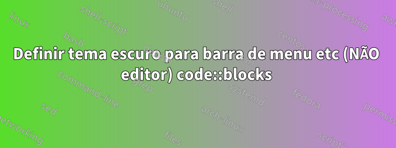 Definir tema escuro para barra de menu etc (NÃO editor) code::blocks