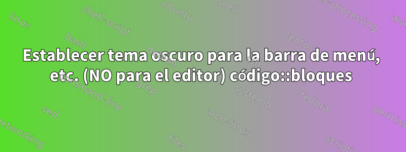 Establecer tema oscuro para la barra de menú, etc. (NO para el editor) código::bloques