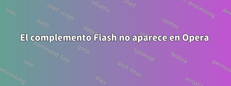 El complemento Flash no aparece en Opera