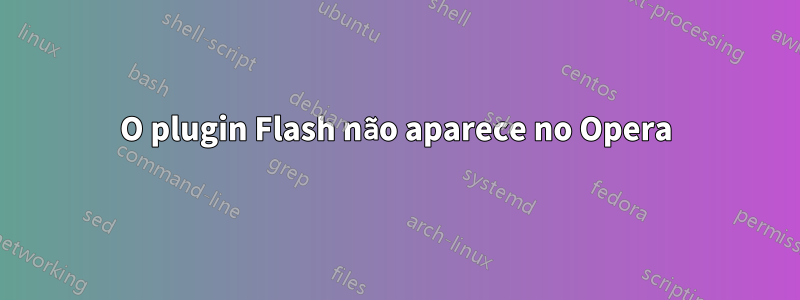 O plugin Flash não aparece no Opera