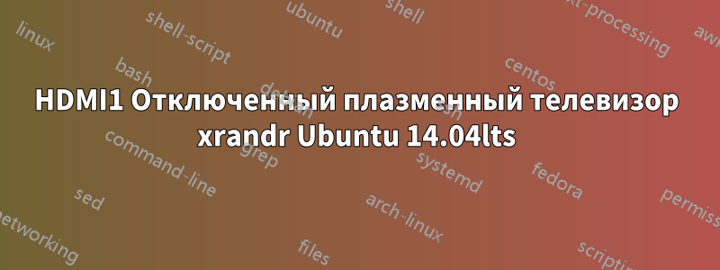 HDMI1 Отключенный плазменный телевизор xrandr Ubuntu 14.04lts