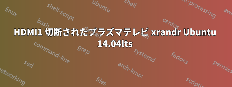 HDMI1 切断されたプラズマテレビ xrandr Ubuntu 14.04lts