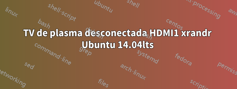 TV de plasma desconectada HDMI1 xrandr Ubuntu 14.04lts